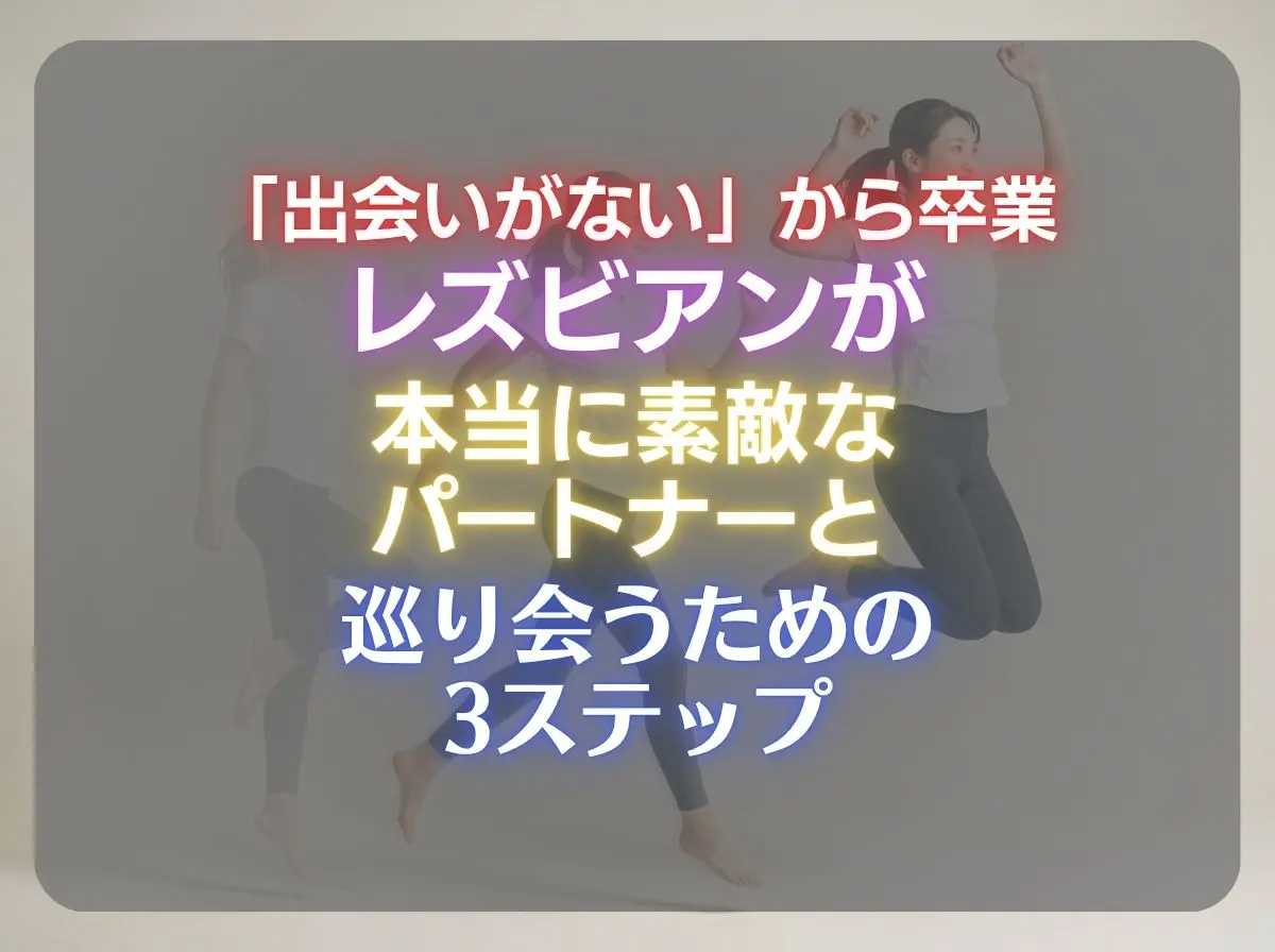 「出会いがない」から卒業する。現代のレズビアンが本当に素敵なパートナーと巡り会うための3ステップ